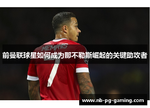 前曼联球星如何成为那不勒斯崛起的关键助攻者