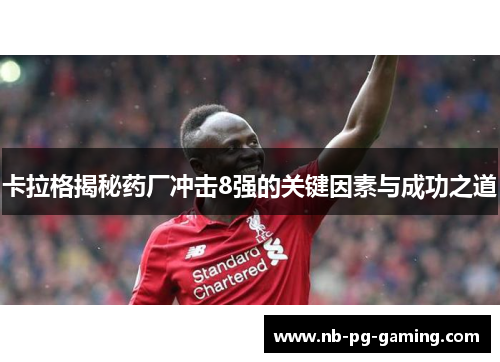 卡拉格揭秘药厂冲击8强的关键因素与成功之道