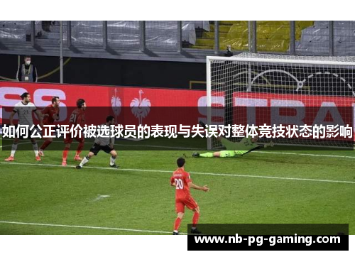 如何公正评价被选球员的表现与失误对整体竞技状态的影响