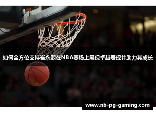 如何全方位支持崔永熙在NBA赛场上展现卓越表现并助力其成长