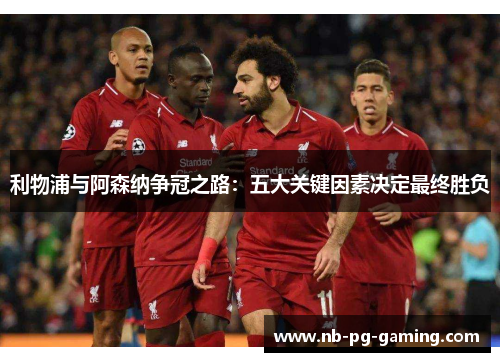 利物浦与阿森纳争冠之路：五大关键因素决定最终胜负