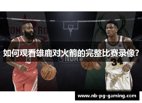 如何观看雄鹿对火箭的完整比赛录像？