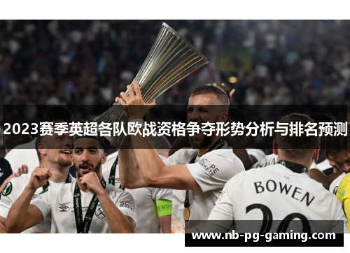 2023赛季英超各队欧战资格争夺形势分析与排名预测