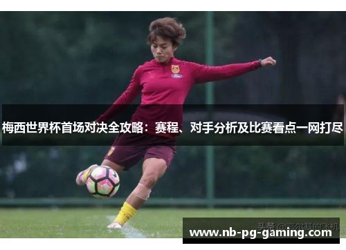 梅西世界杯首场对决全攻略：赛程、对手分析及比赛看点一网打尽