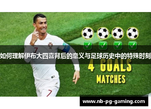 如何理解伊布大四喜背后的意义与足球历史中的特殊时刻