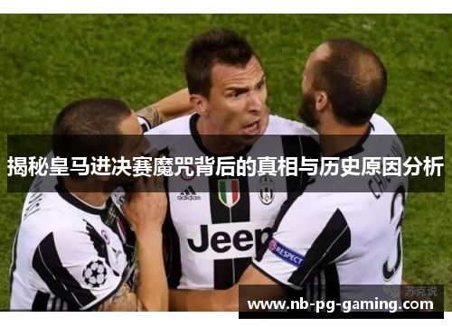 揭秘皇马进决赛魔咒背后的真相与历史原因分析