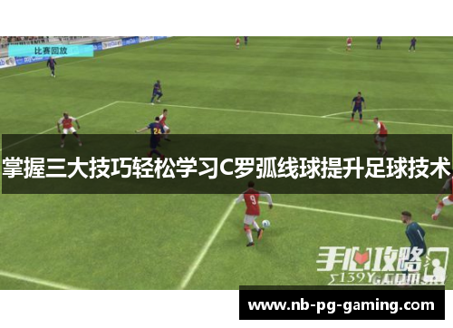 掌握三大技巧轻松学习C罗弧线球提升足球技术