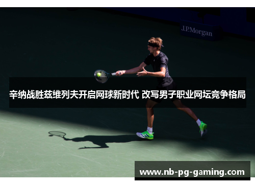 辛纳战胜兹维列夫开启网球新时代 改写男子职业网坛竞争格局