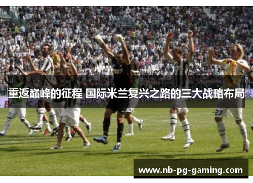 重返巅峰的征程 国际米兰复兴之路的三大战略布局