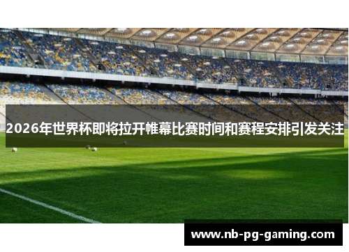 2026年世界杯即将拉开帷幕比赛时间和赛程安排引发关注