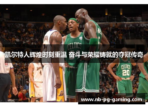 凯尔特人辉煌时刻重温 奋斗与荣耀铸就的夺冠传奇