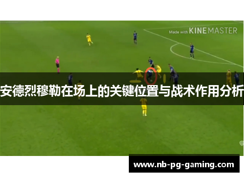 安德烈穆勒在场上的关键位置与战术作用分析