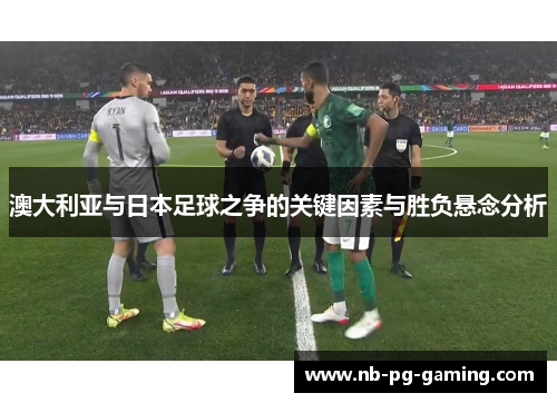 澳大利亚与日本足球之争的关键因素与胜负悬念分析