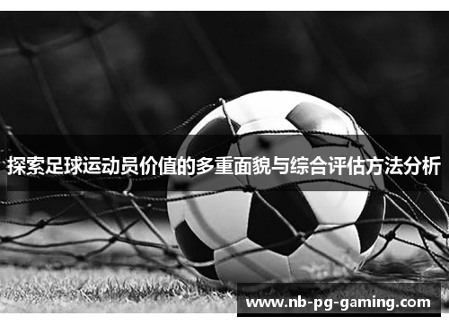探索足球运动员价值的多重面貌与综合评估方法分析