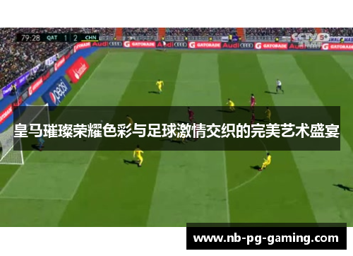 皇马璀璨荣耀色彩与足球激情交织的完美艺术盛宴