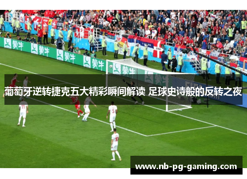 葡萄牙逆转捷克五大精彩瞬间解读 足球史诗般的反转之夜