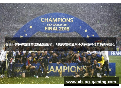 香港世界杯保龄球赛成功秘诀解析：创新赛事模式与全方位支持体系的完美结合