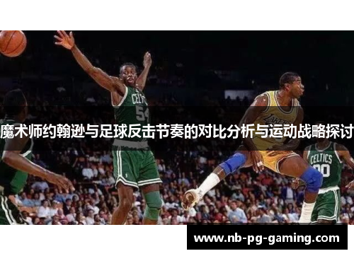 魔术师约翰逊与足球反击节奏的对比分析与运动战略探讨