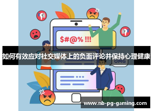 如何有效应对社交媒体上的负面评论并保持心理健康 如何有效应对社交媒体上的负面评论并保持心理健康