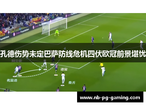 孔德伤势未定巴萨防线危机四伏欧冠前景堪忧 孔德伤势未定巴萨防线危机四伏欧冠前景堪忧
