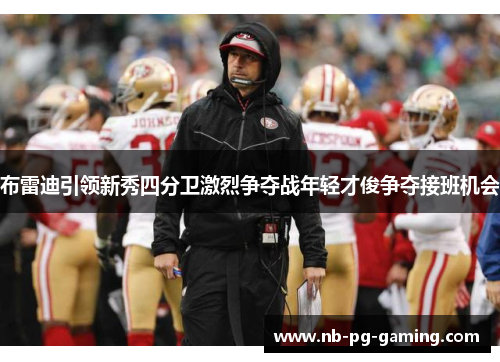 布雷迪引领新秀四分卫激烈争夺战年轻才俊争夺接班机会 布雷迪引领新秀四分卫激烈争夺战年轻才俊争夺接班机会