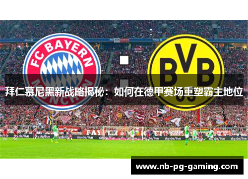 拜仁慕尼黑新战略揭秘:如何在德甲赛场重塑霸主地位 拜仁慕尼黑新战略揭秘:如何在德甲赛场重塑霸主地位