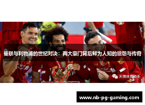曼联与利物浦的世纪对决:两大豪门背后鲜为人知的恩怨与传奇 曼联与利物浦的世纪对决:两大豪门背后鲜为人知的恩怨与传奇