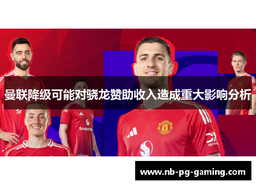 曼联降级可能对骁龙赞助收入造成重大影响分析 曼联降级可能对骁龙赞助收入造成重大影响分析