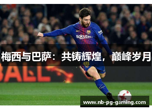 梅西与巴萨:共铸辉煌,巅峰岁月 梅西与巴萨:共铸辉煌,巅峰岁月