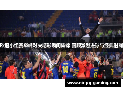 欧冠小组赛巅峰对决精彩瞬间集锦 回顾激烈进球与经典时刻 欧冠小组赛巅峰对决精彩瞬间集锦 回顾激烈进球与经典时刻