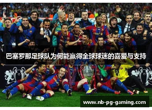 巴塞罗那足球队为何能赢得全球球迷的喜爱与支持 巴塞罗那足球队为何能赢得全球球迷的喜爱与支持