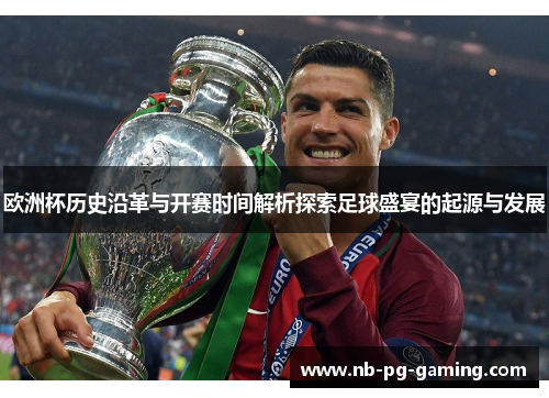 欧洲杯历史沿革与开赛时间解析探索足球盛宴的起源与发展 欧洲杯历史沿革与开赛时间解析探索足球盛宴的起源与发展