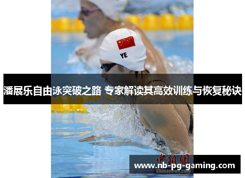 潘展乐自由泳突破之路 专家解读其高效训练与恢复秘诀 潘展乐自由泳突破之路 专家解读其高效训练与恢复秘诀