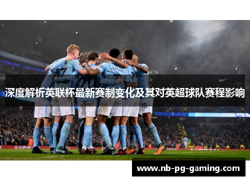 深度解析英联杯最新赛制变化及其对英超球队赛程影响 深度解析英联杯最新赛制变化及其对英超球队赛程影响