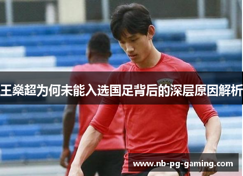 王燊超为何未能入选国足背后的深层原因解析 王燊超为何未能入选国足背后的深层原因解析