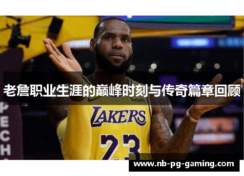 老詹职业生涯的巅峰时刻与传奇篇章回顾 老詹职业生涯的巅峰时刻与传奇篇章回顾