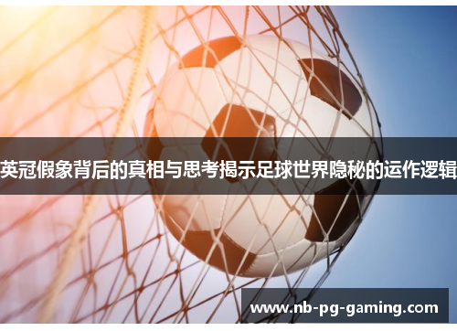 英冠假象背后的真相与思考揭示足球世界隐秘的运作逻辑 英冠假象背后的真相与思考揭示足球世界隐秘的运作逻辑