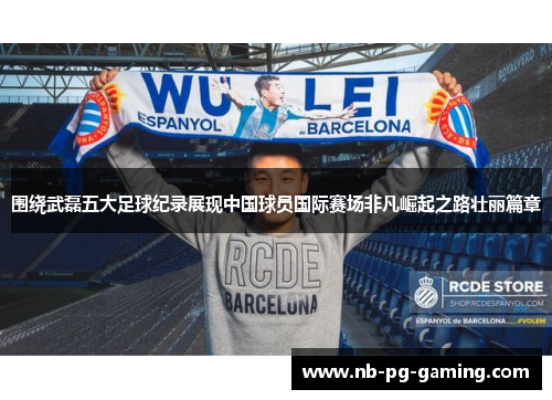 围绕武磊五大足球纪录展现中国球员国际赛场非凡崛起之路壮丽篇章 围绕武磊五大足球纪录展现中国球员国际赛场非凡崛起之路壮丽篇章
