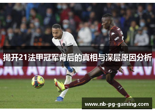 揭开21法甲冠军背后的真相与深层原因分析 揭开21法甲冠军背后的真相与深层原因分析