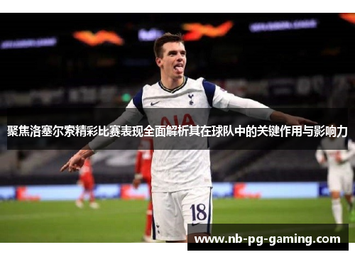 聚焦洛塞尔索精彩比赛表现全面解析其在球队中的关键作用与影响力