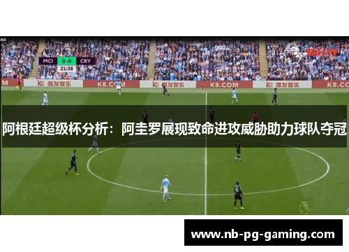阿根廷超级杯分析:阿圭罗展现致命进攻威胁助力球队夺冠 阿根廷超级杯分析:阿圭罗展现致命进攻威胁助力球队夺冠