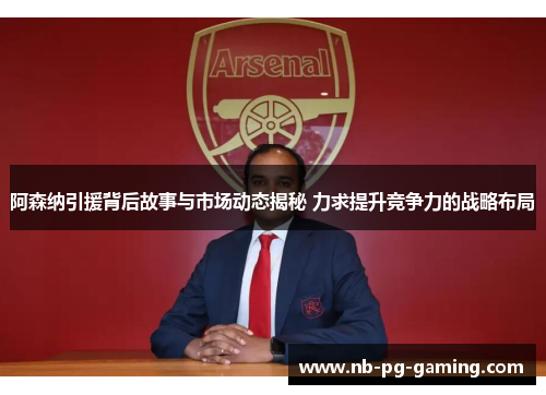 阿森纳引援背后故事与市场动态揭秘 力求提升竞争力的战略布局 阿森纳引援背后故事与市场动态揭秘 力求提升竞争力的战略布局