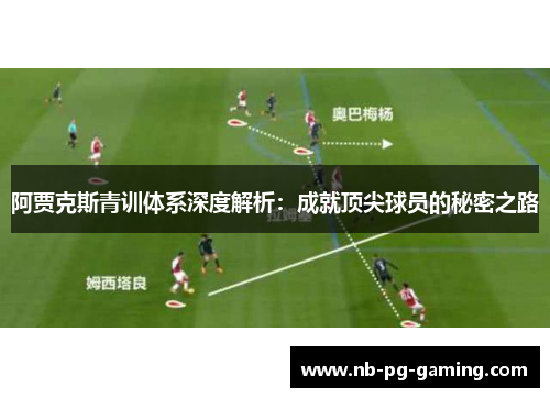 阿贾克斯青训体系深度解析：成就顶尖球员的秘密之路