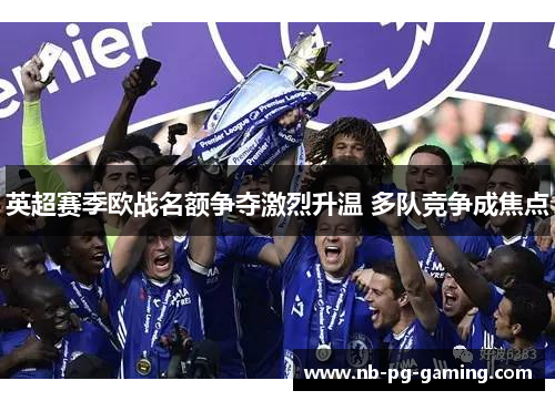 英超赛季欧战名额争夺激烈升温 多队竞争成焦点