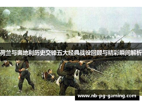 荷兰与奥地利历史交锋五大经典战役回顾与精彩瞬间解析