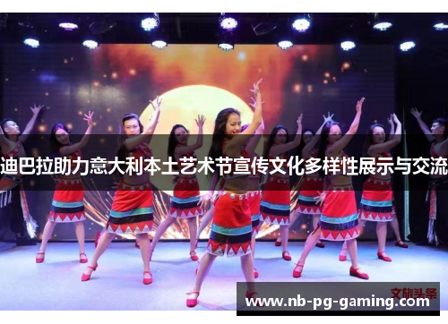 迪巴拉助力意大利本土艺术节宣传文化多样性展示与交流 迪巴拉助力意大利本土艺术节宣传文化多样性展示与交流