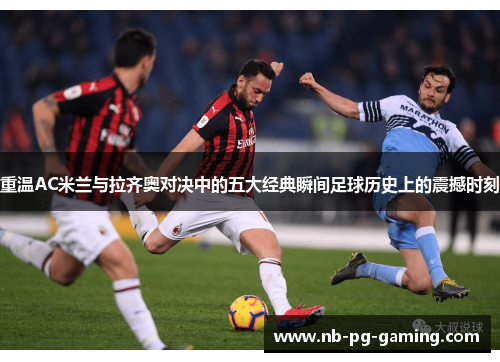 重温AC米兰与拉齐奥对决中的五大经典瞬间足球历史上的震撼时刻