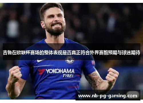吉鲁在欧联杯赛场的整体表现是否真正符合外界赛前预期与球迷期待 吉鲁在欧联杯赛场的整体表现是否真正符合外界赛前预期与球迷期待