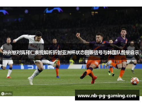 孙兴慜对阵拜仁表现解析折射亚洲杯状态回暖信号与韩国队前景启示