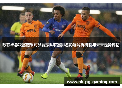 欧联杯总决赛结果对参赛球队联赛排名影响解析机制与未来走势评估 欧联杯总决赛结果对参赛球队联赛排名影响解析机制与未来走势评估